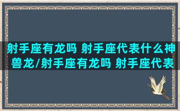 射手座有龙吗 射手座代表什么神兽龙/射手座有龙吗 射手座代表什么神兽龙-我的网站